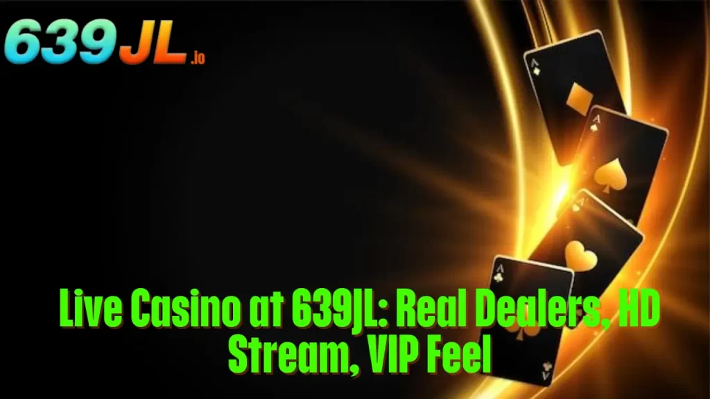 Live Casino at 639JL: Real Dealers, HD Stream, VIP Feel